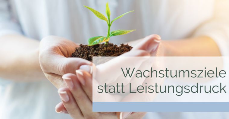 Wachstumsziele statt Leistungsdruck: Wie du Ziele setzt, die dich stärken statt stressen